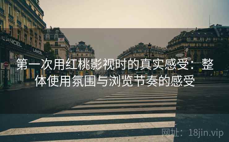 第一次用红桃影视时的真实感受：整体使用氛围与浏览节奏的感受  第2张