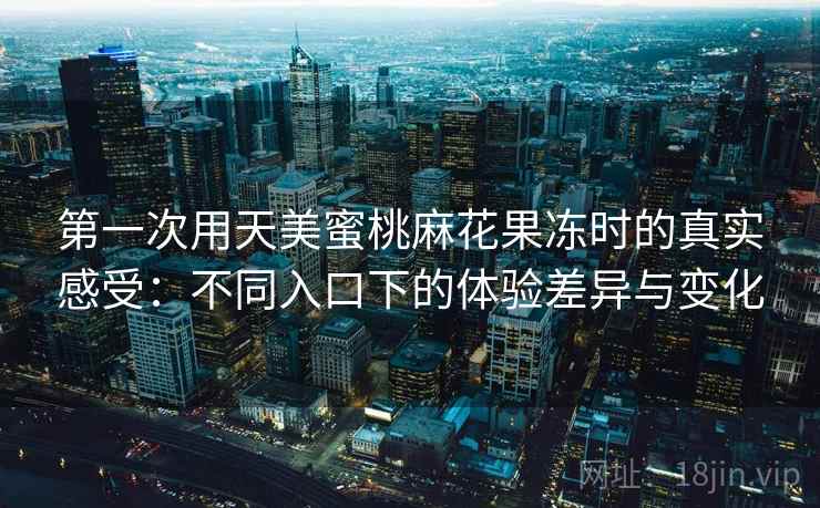 第一次用天美蜜桃麻花果冻时的真实感受：不同入口下的体验差异与变化  第2张