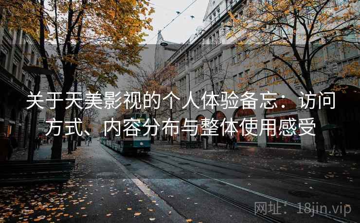 关于天美影视的个人体验备忘：访问方式、内容分布与整体使用感受  第2张