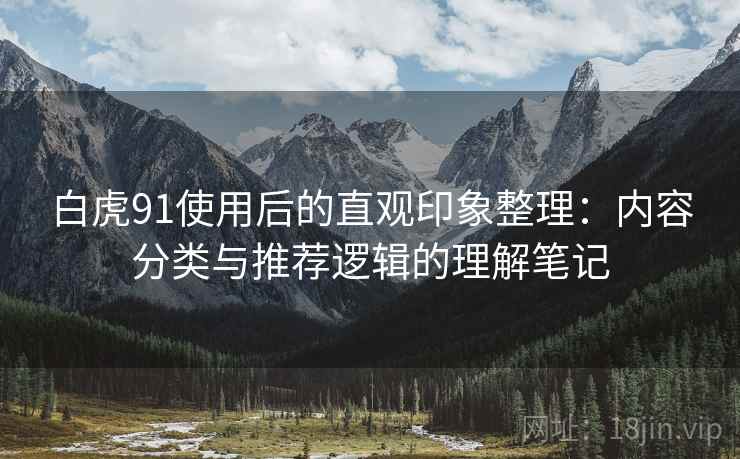 白虎91使用后的直观印象整理：内容分类与推荐逻辑的理解笔记  第2张