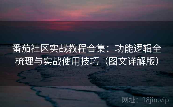 番茄社区实战教程合集：功能逻辑全梳理与实战使用技巧（图文详解版）  第2张