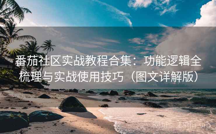 番茄社区实战教程合集：功能逻辑全梳理与实战使用技巧（图文详解版）  第1张