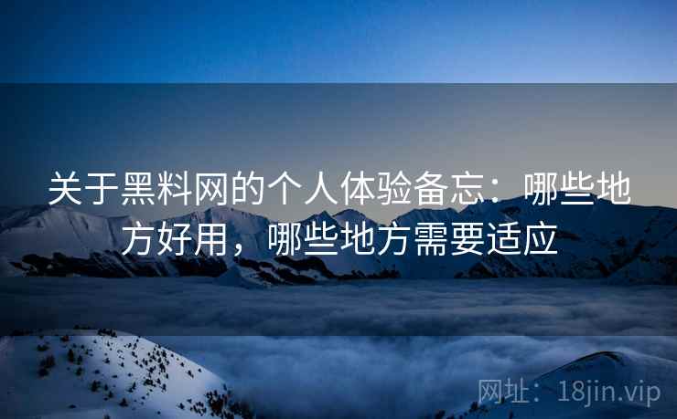 关于黑料网的个人体验备忘：哪些地方好用，哪些地方需要适应  第2张