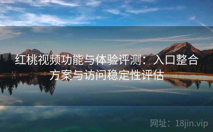 红桃视频功能与体验评测：入口整合方案与访问稳定性评估  第2张