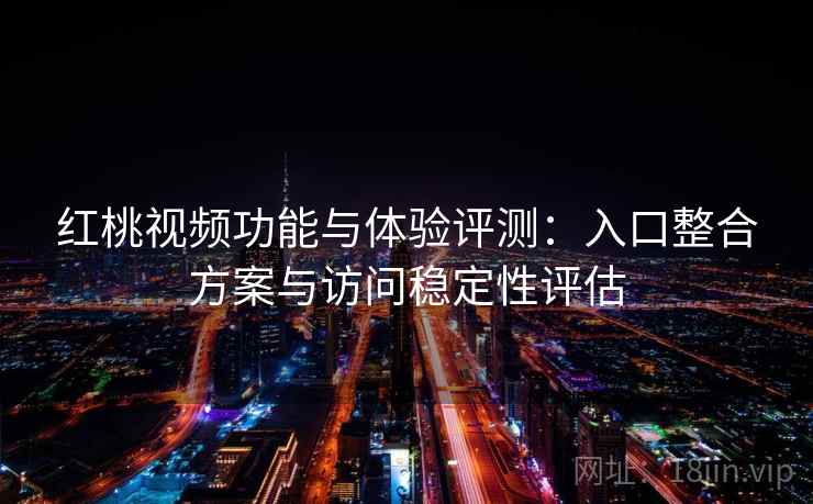 红桃视频功能与体验评测：入口整合方案与访问稳定性评估  第1张