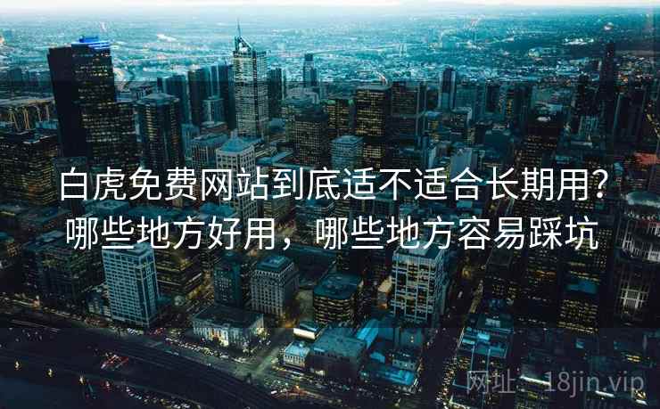 白虎免费网站到底适不适合长期用？哪些地方好用，哪些地方容易踩坑  第1张