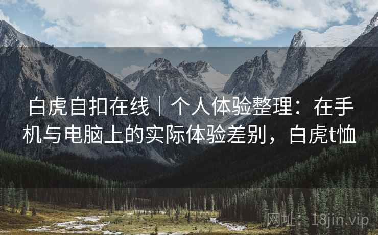 白虎自扣在线｜个人体验整理：在手机与电脑上的实际体验差别，白虎t恤  第1张