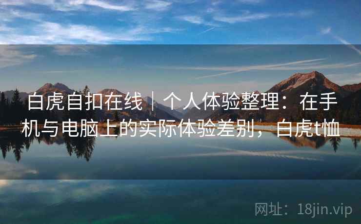 白虎自扣在线｜个人体验整理：在手机与电脑上的实际体验差别，白虎t恤  第2张