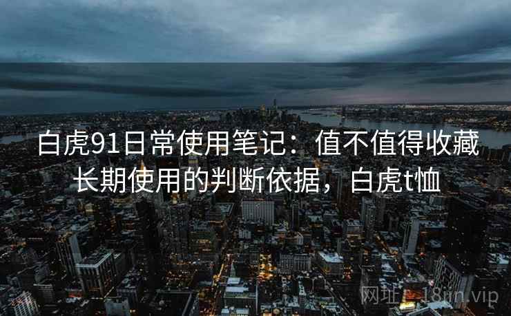 白虎91日常使用笔记：值不值得收藏长期使用的判断依据，白虎t恤  第2张